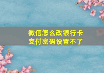 微信怎么改银行卡支付密码设置不了