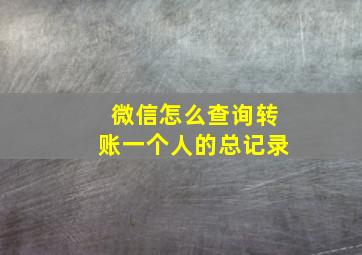 微信怎么查询转账一个人的总记录