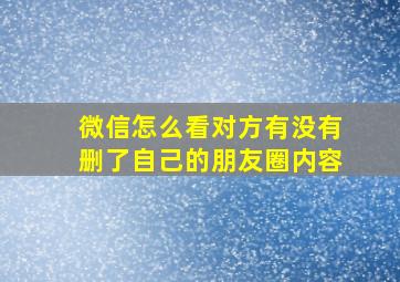 微信怎么看对方有没有删了自己的朋友圈内容