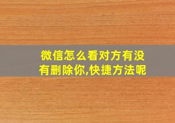 微信怎么看对方有没有删除你,快捷方法呢