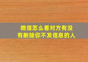 微信怎么看对方有没有删除你不发信息的人