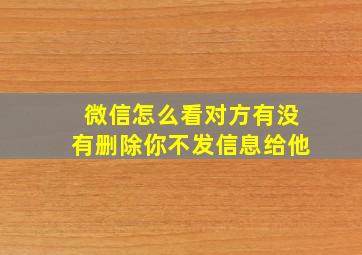 微信怎么看对方有没有删除你不发信息给他