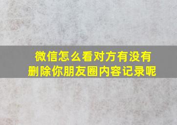 微信怎么看对方有没有删除你朋友圈内容记录呢