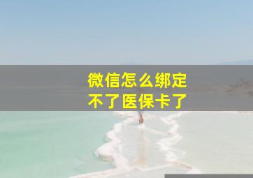 微信怎么绑定不了医保卡了