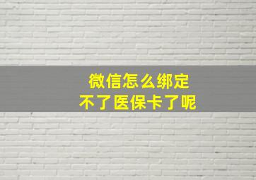 微信怎么绑定不了医保卡了呢