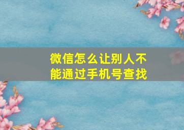 微信怎么让别人不能通过手机号查找