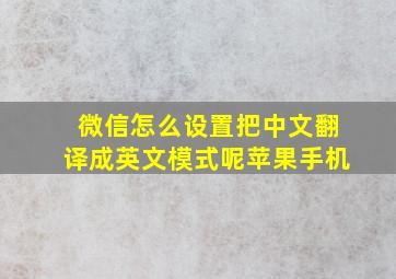 微信怎么设置把中文翻译成英文模式呢苹果手机