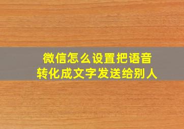 微信怎么设置把语音转化成文字发送给别人