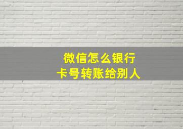 微信怎么银行卡号转账给别人