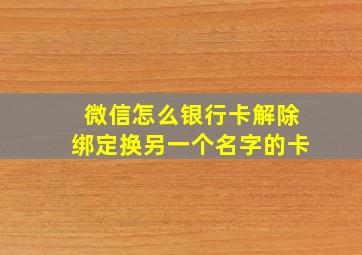 微信怎么银行卡解除绑定换另一个名字的卡