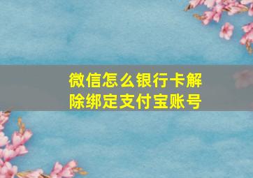 微信怎么银行卡解除绑定支付宝账号