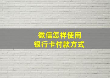 微信怎样使用银行卡付款方式