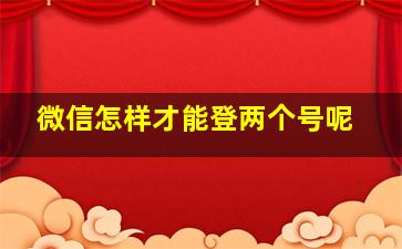 微信怎样才能登两个号呢