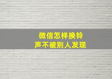 微信怎样换铃声不被别人发现