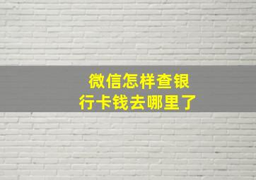 微信怎样查银行卡钱去哪里了