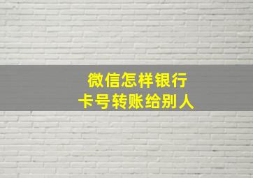 微信怎样银行卡号转账给别人