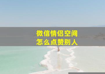 微信情侣空间怎么点赞别人