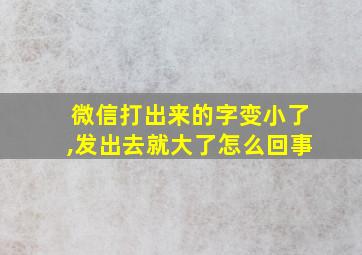 微信打出来的字变小了,发出去就大了怎么回事