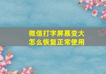 微信打字屏幕变大怎么恢复正常使用