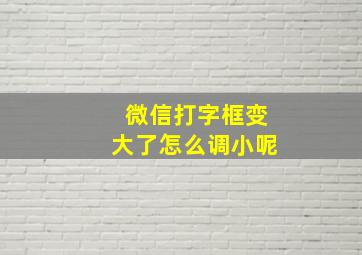 微信打字框变大了怎么调小呢