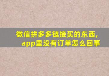 微信拼多多链接买的东西,app里没有订单怎么回事