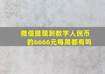 微信提现到数字人民币的6666元每周都有吗