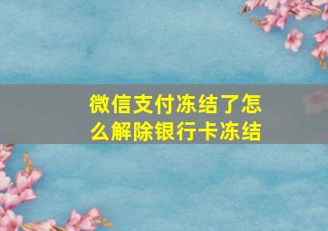 微信支付冻结了怎么解除银行卡冻结