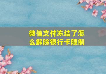 微信支付冻结了怎么解除银行卡限制