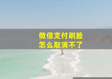 微信支付刷脸怎么取消不了