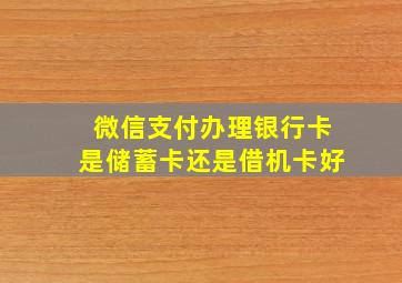 微信支付办理银行卡是储蓄卡还是借机卡好