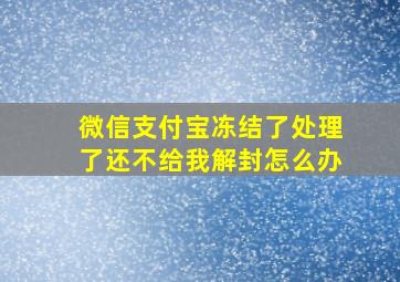 微信支付宝冻结了处理了还不给我解封怎么办