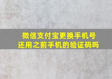 微信支付宝更换手机号还用之前手机的验证码吗