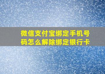 微信支付宝绑定手机号码怎么解除绑定银行卡