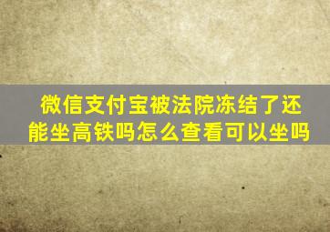 微信支付宝被法院冻结了还能坐高铁吗怎么查看可以坐吗