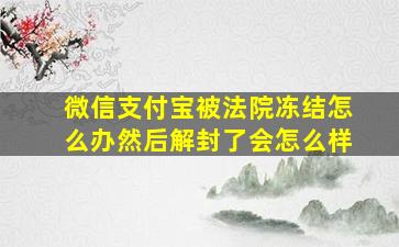 微信支付宝被法院冻结怎么办然后解封了会怎么样