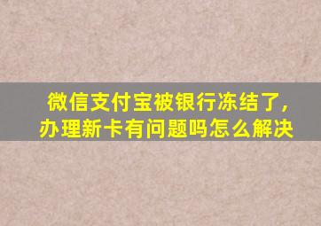 微信支付宝被银行冻结了,办理新卡有问题吗怎么解决