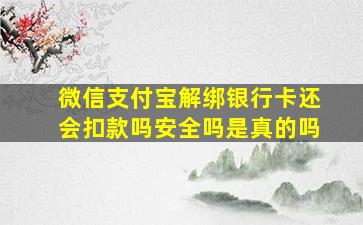 微信支付宝解绑银行卡还会扣款吗安全吗是真的吗