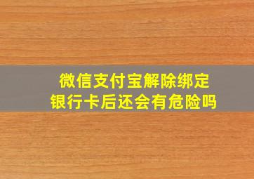 微信支付宝解除绑定银行卡后还会有危险吗