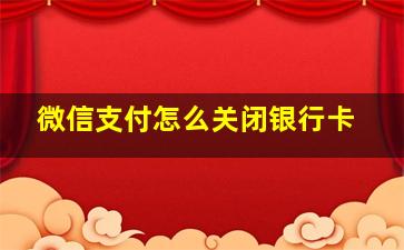 微信支付怎么关闭银行卡