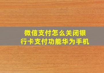 微信支付怎么关闭银行卡支付功能华为手机