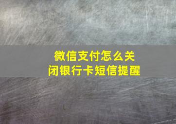 微信支付怎么关闭银行卡短信提醒