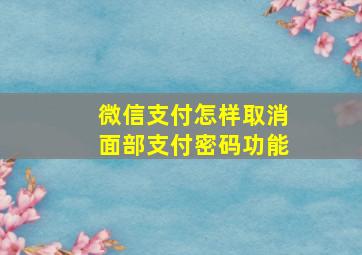 微信支付怎样取消面部支付密码功能