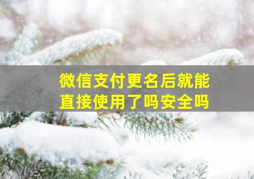 微信支付更名后就能直接使用了吗安全吗