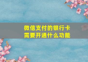 微信支付的银行卡需要开通什么功能