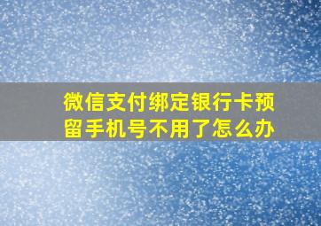 微信支付绑定银行卡预留手机号不用了怎么办