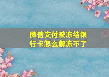 微信支付被冻结银行卡怎么解冻不了