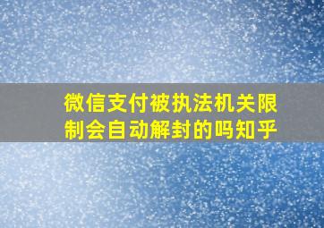 微信支付被执法机关限制会自动解封的吗知乎