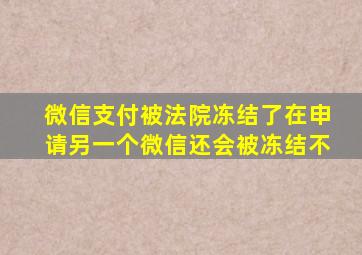 微信支付被法院冻结了在申请另一个微信还会被冻结不