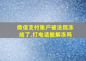 微信支付账户被法院冻结了,打电话能解冻吗