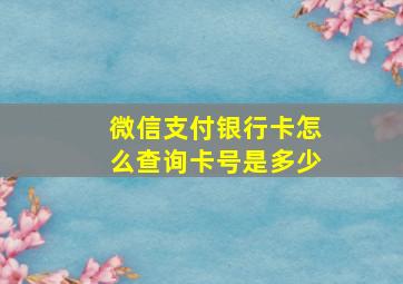 微信支付银行卡怎么查询卡号是多少